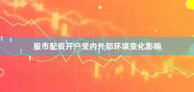 股市配资开户受内外部环境变化影响