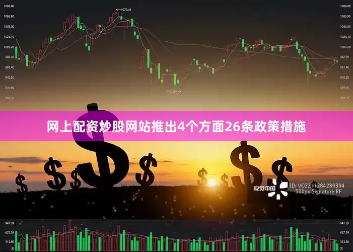网上配资炒股网站推出4个方面26条政策措施