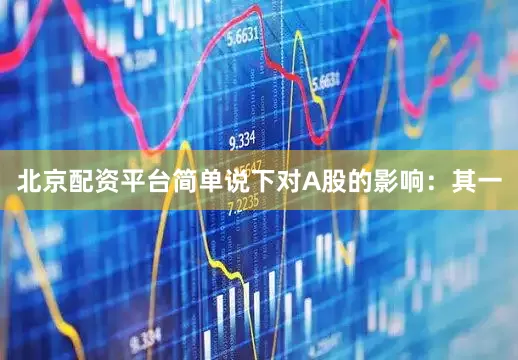 北京配资平台简单说下对A股的影响：其一