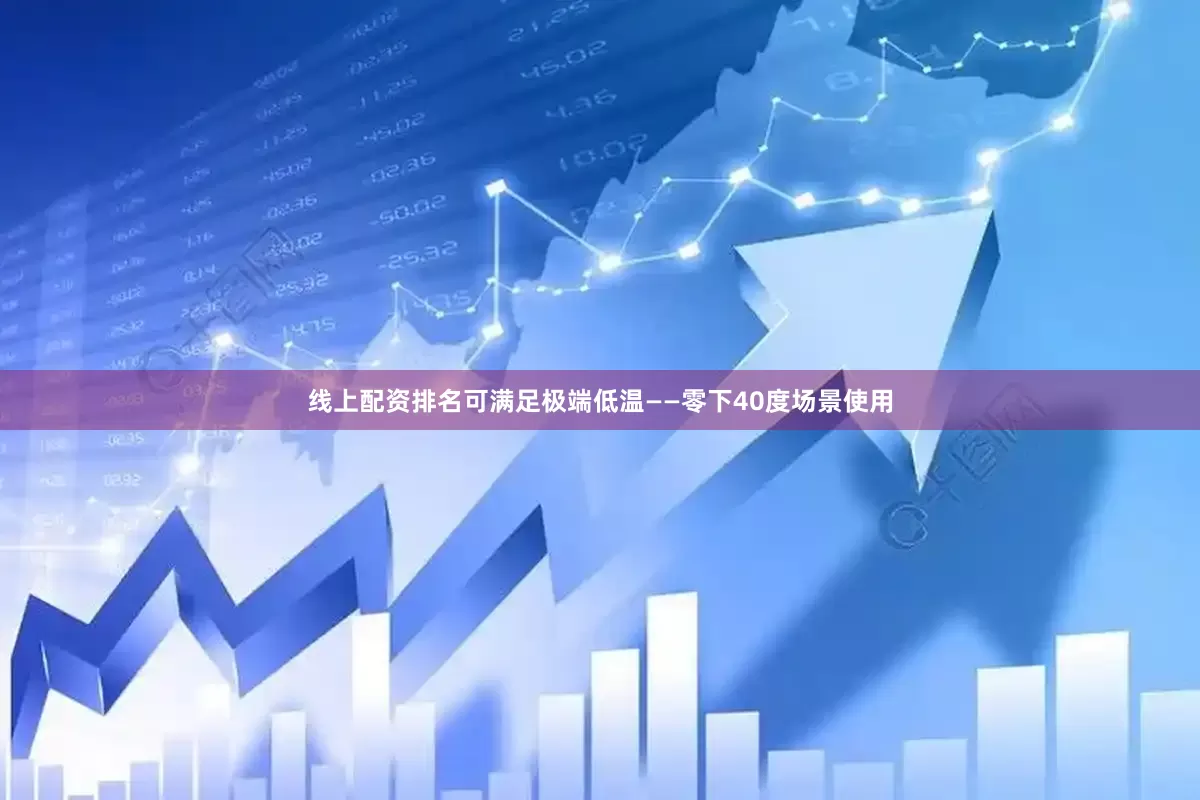 线上配资排名可满足极端低温——零下40度场景使用