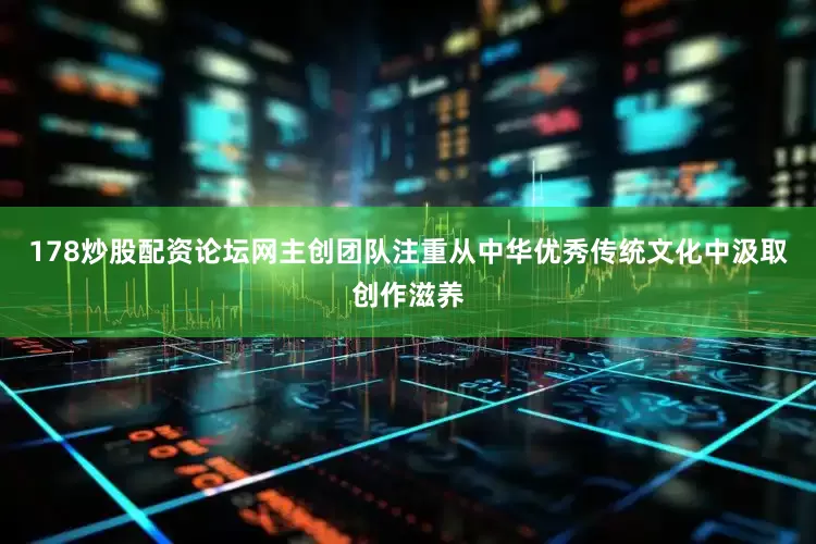 178炒股配资论坛网主创团队注重从中华优秀传统文化中汲取创作滋养