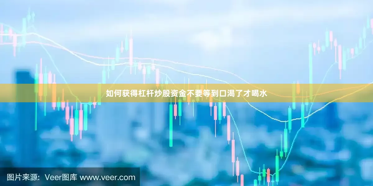 如何获得杠杆炒股资金不要等到口渴了才喝水