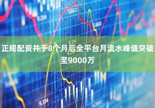 正规配资并于8个月后全平台月流水峰值突破至9000万
