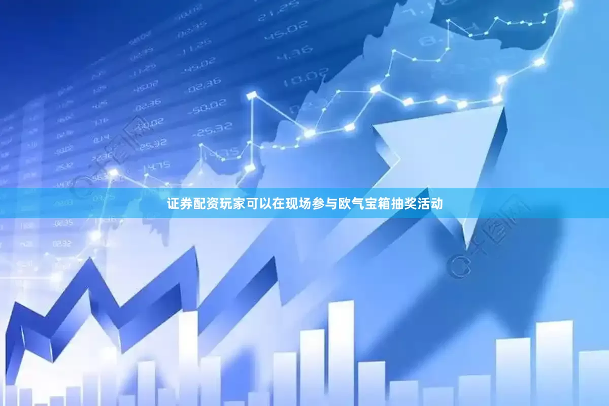 证券配资玩家可以在现场参与欧气宝箱抽奖活动