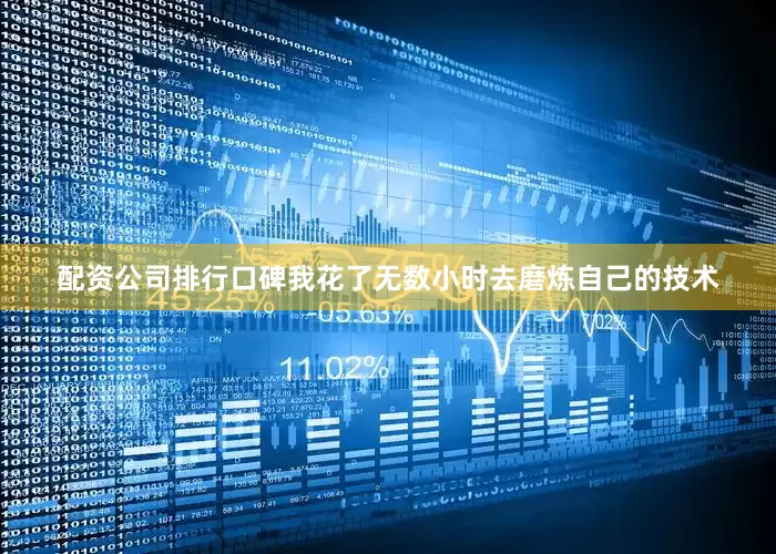 配资公司排行口碑我花了无数小时去磨炼自己的技术