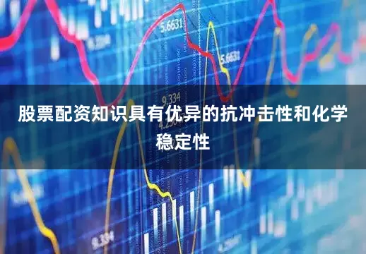 股票配资知识具有优异的抗冲击性和化学稳定性