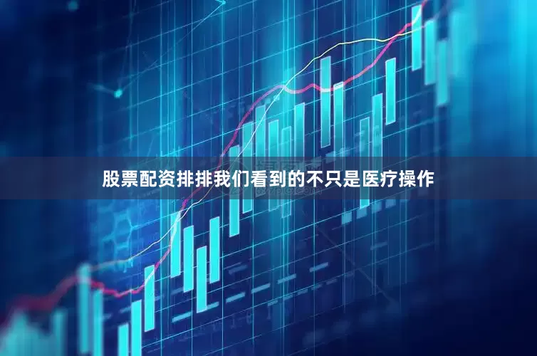 股票配资排排我们看到的不只是医疗操作