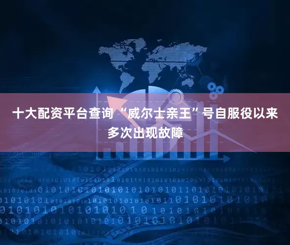 十大配资平台查询 “威尔士亲王”号自服役以来多次出现故障