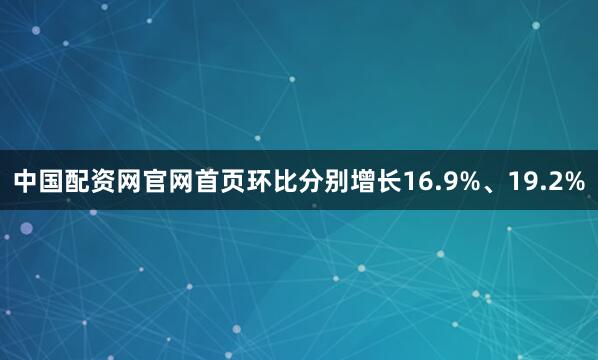 中国配资网官网首页环比分别增长16.9%、19.2%